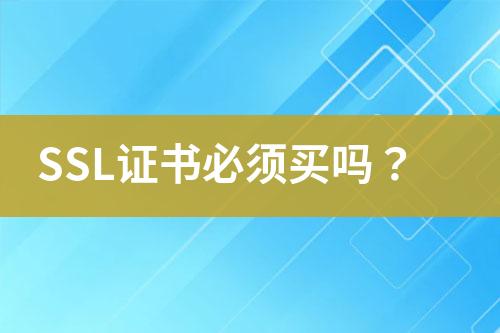 SSL证书必须买吗？
