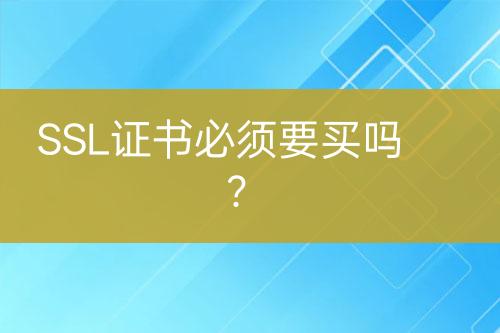 SSL证书必须要买吗？