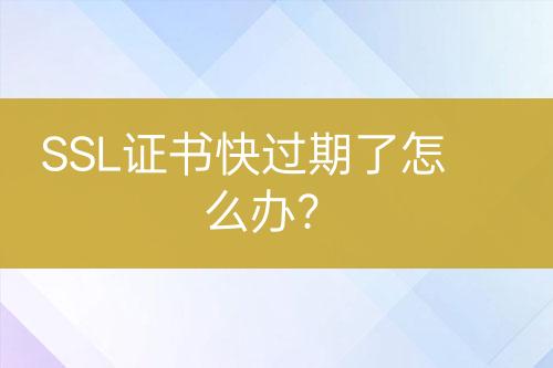 SSL证书快过期了怎么办？