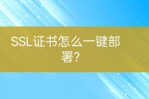 SSL证书怎么一键部署？