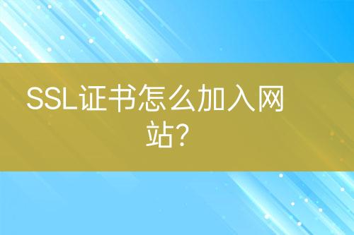 SSL证书怎么加入网站？