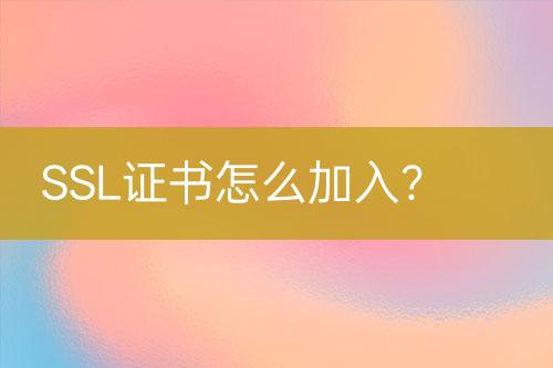 SSL证书怎么加入？