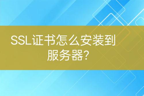 SSL证书怎么安装到服务器？