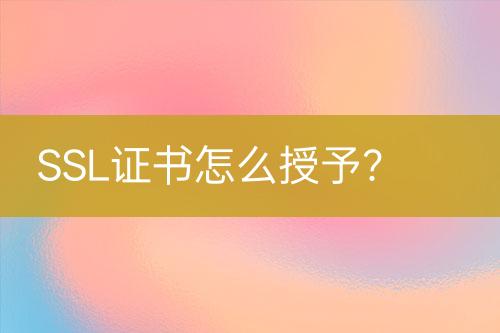 SSL证书怎么授予？