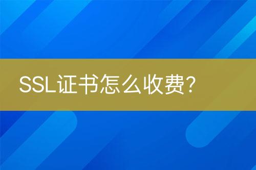 SSL证书怎么收费？