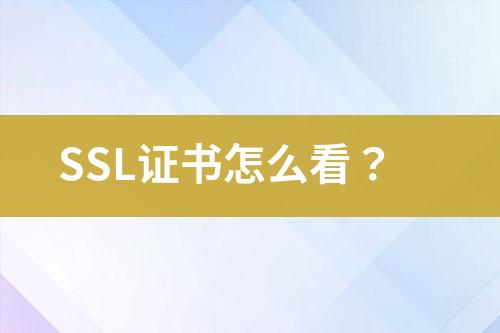 SSL证书怎么看？