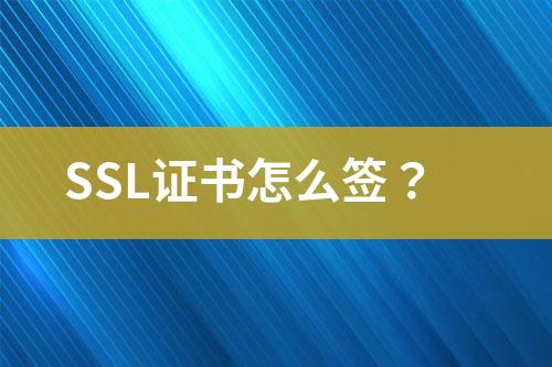SSL证书怎么签？