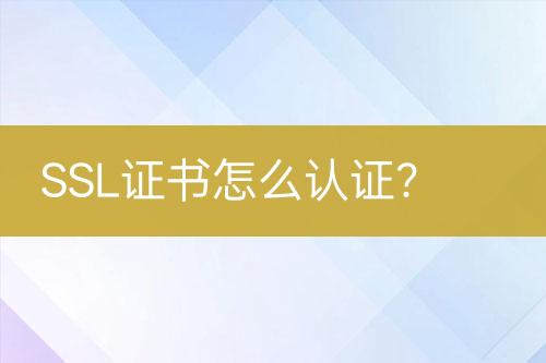 SSL证书怎么认证？