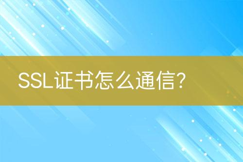 SSL证书怎么通信？