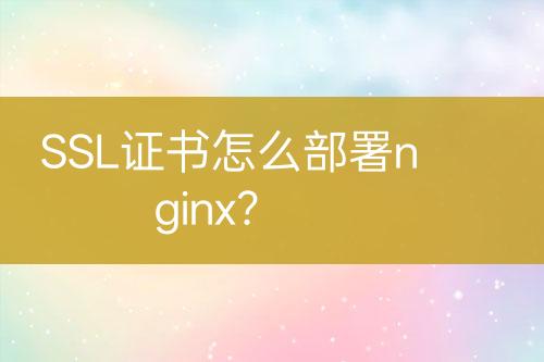 SSL证书怎么部署nginx？