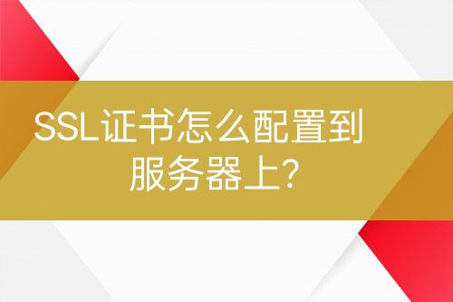 SSL证书怎么配置到服务器上？