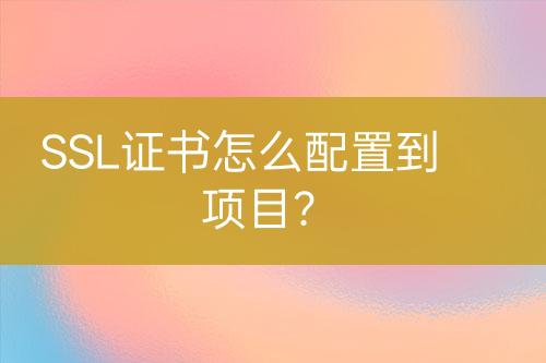 SSL证书怎么配置到项目？
