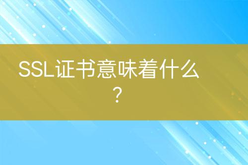 SSL证书意味着什么？