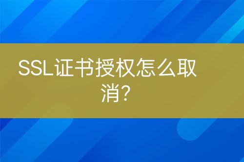 SSL证书授权怎么取消？