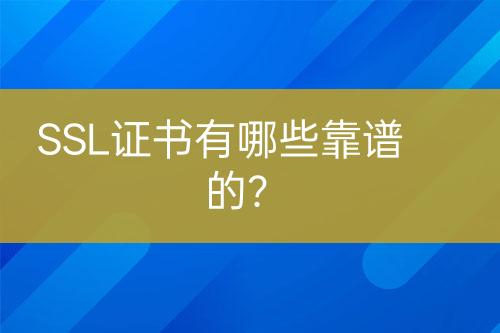 SSL证书有哪些靠谱的？