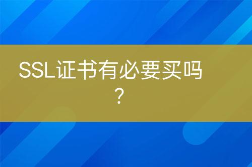 SSL证书有必要买吗？