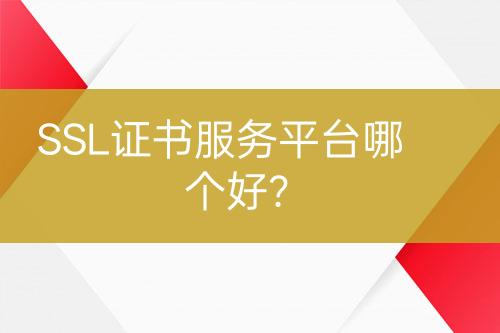 SSL证书服务平台哪个好？