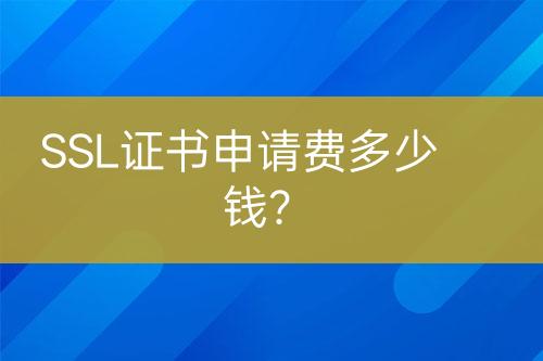 SSL证书申请费多少钱？