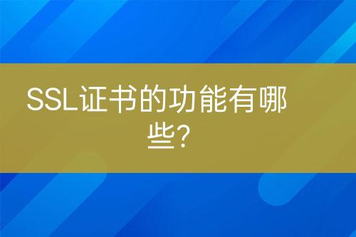 SSL证书的功能有哪些？