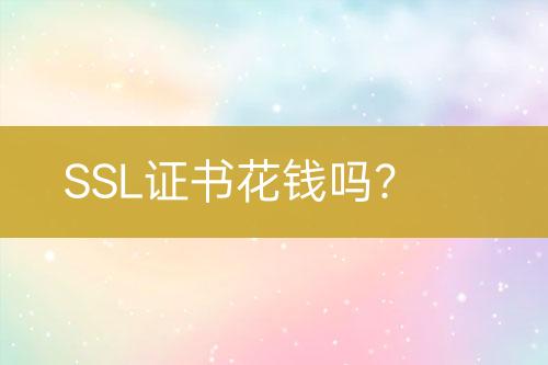 SSL证书花钱吗？