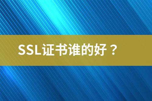 SSL证书谁的好？