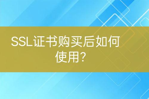 SSL证书购买后如何使用？