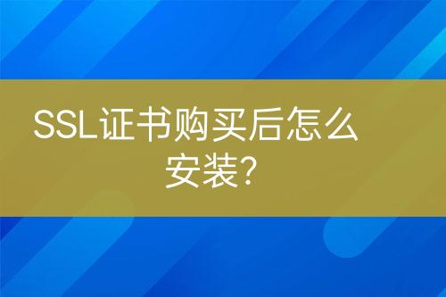 SSL证书购买后怎么安装？