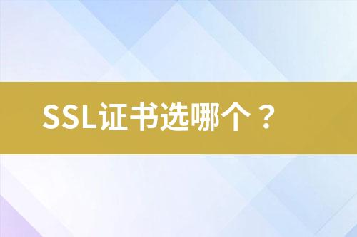 SSL证书选哪个？