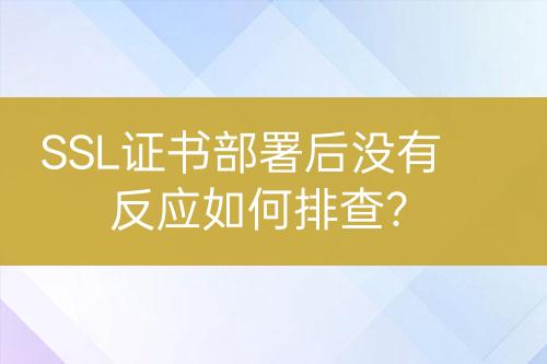 SSL证书部署后没有反应如何排查？