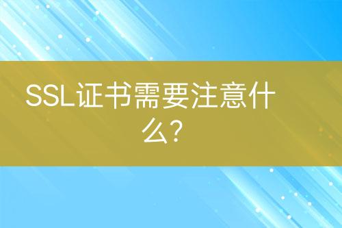 SSL证书需要注意什么？