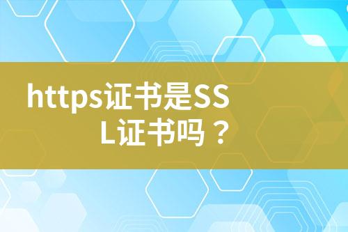 https证书是SSL证书吗？