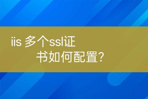 iis 多个ssl证书如何配置？