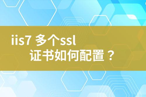 iis7 多个ssl证书如何配置？