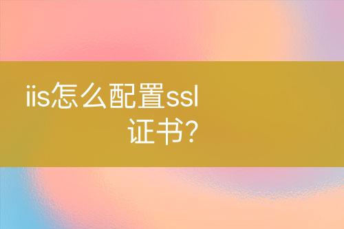 iis怎么配置ssl证书？