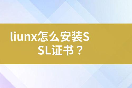 liunx怎么安装SSL证书？