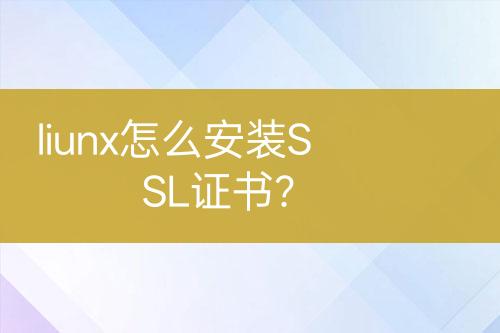 liunx怎么安装SSL证书？