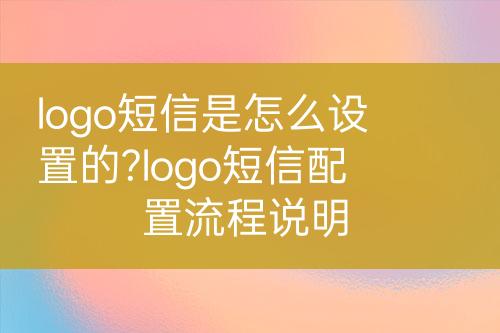 logo短信是怎么设置的?logo短信配置流程说明