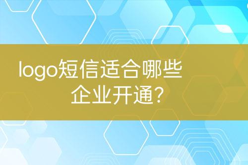 logo短信适合哪些企业开通？