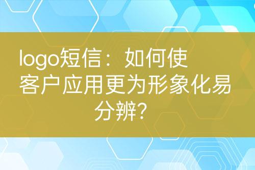 logo短信：如何使客户应用更为形象化易分辨？