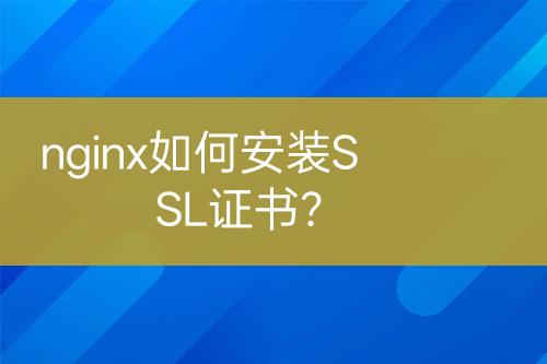 nginx如何安装SSL证书？