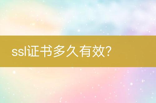 ssl证书多久有效？