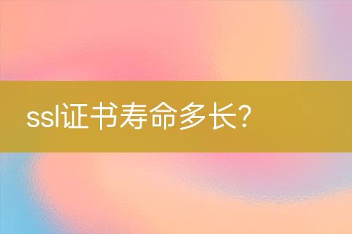 ssl证书寿命多长？