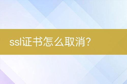 ssl证书怎么取消？