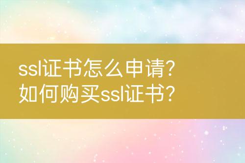 ssl证书怎么申请？如何购买ssl证书？