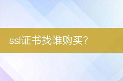 ssl证书找谁购买？