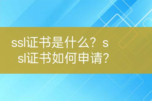 ssl证书是什么？ssl证书如何申请？