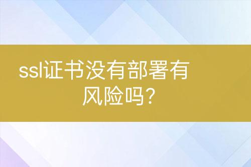 ssl证书没有部署有风险吗？