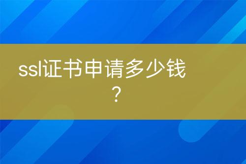 ssl证书申请多少钱？