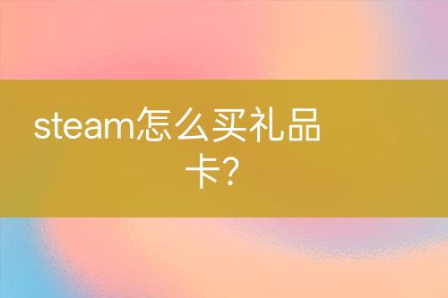 steam怎么买礼品卡？