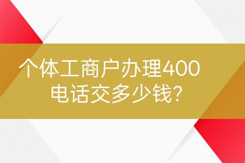 个体工商户办理400电话交多少钱？